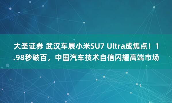 大圣证券 武汉车展小米SU7 Ultra成焦点！1.98秒破百，中国汽车技术自信闪耀高端市场