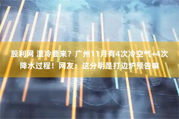 股利网 湿冷要来？广州11月有4次冷空气+4次降水过程！网友：这分明是打边炉预告嘛
