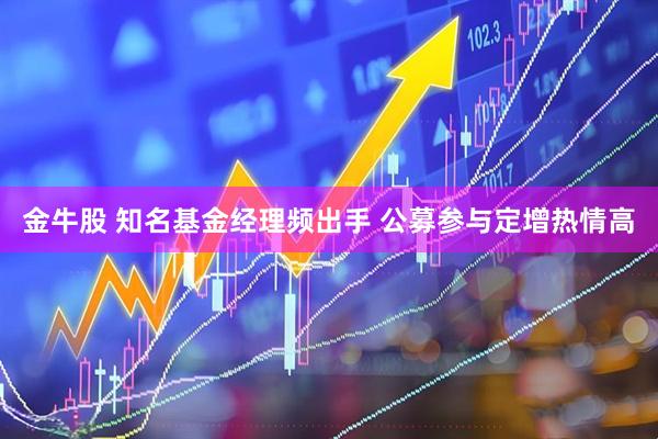 金牛股 知名基金经理频出手 公募参与定增热情高