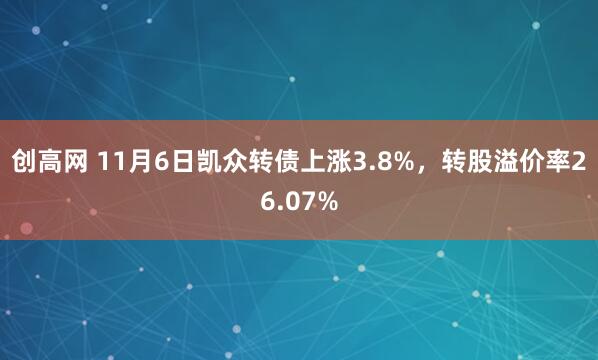 创高网 11月6日凯众转债上涨3.8%，转股溢价率26.07%