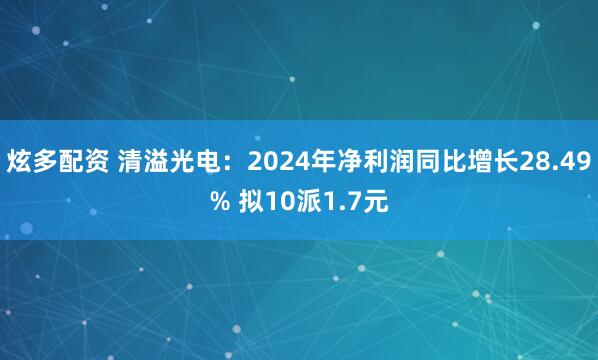 炫多配资 清溢光电：2024年净利润同比增长28.49% 拟10派1.7元