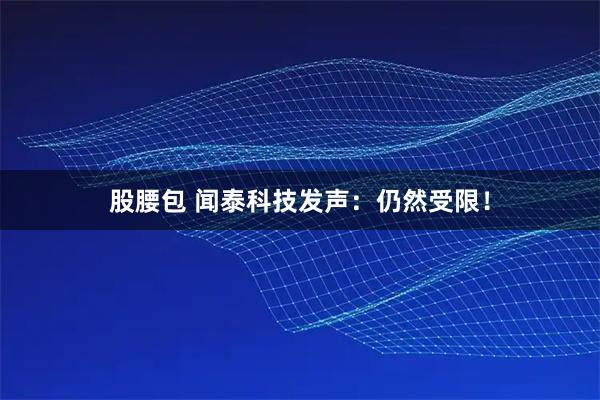 股腰包 闻泰科技发声：仍然受限！